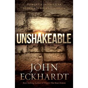 Unshakeable: Dismantle Satan's Plan to Destroy Your Foundation -- John Eckhardt